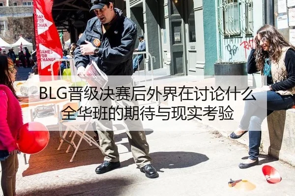 BLG晋级决赛后外界在讨论什么 全华班的期待与现实考验
