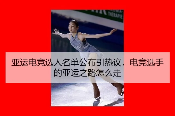 亚运电竞选人名单公布引热议，电竞选手的亚运之路怎么走